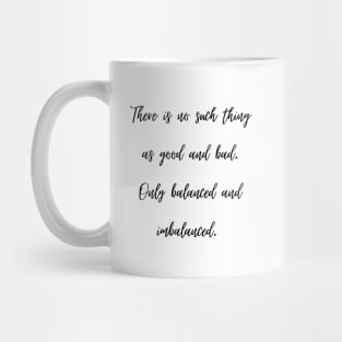 There is no such thing as good and bad. Only balanced and imbalanced. Mug